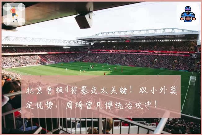 北京晋级4将暴走太关键！双小外奠定优势，周琦曾凡博统治攻守！