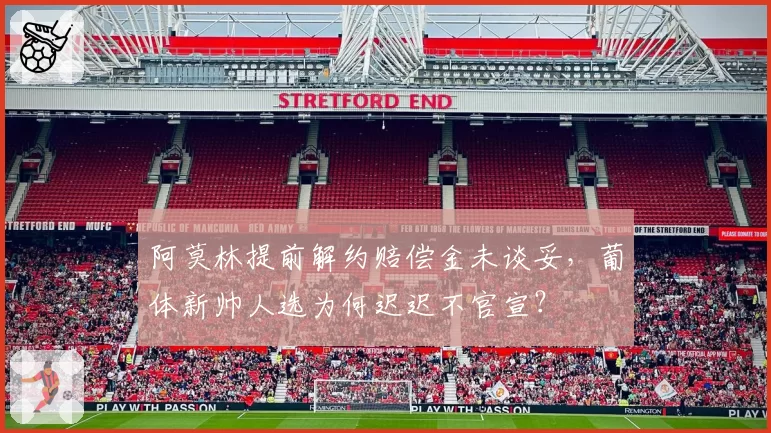 阿莫林提前解约赔偿金未谈妥，葡体新帅人选为何迟迟不官宣？