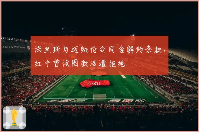 诺里斯与迈凯伦合同含解约条款,红牛曾试图激活遭拒绝