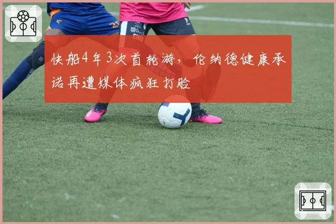 快船4年3次首轮游,伦纳德健康承诺再遭媒体疯狂打脸