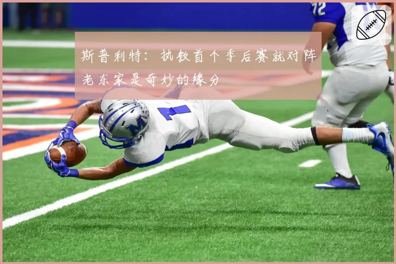 斯普利特：执教首个季后赛就对阵老东家是奇妙的缘分