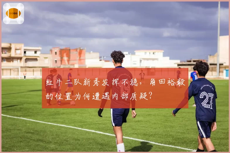 红牛二队新秀发挥不稳，角田裕毅的位置为何遭遇内部质疑？
