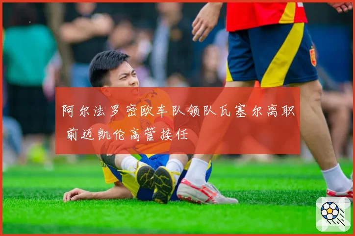 阿尔法罗密欧车队领队瓦塞尔离职 前迈凯伦高管接任