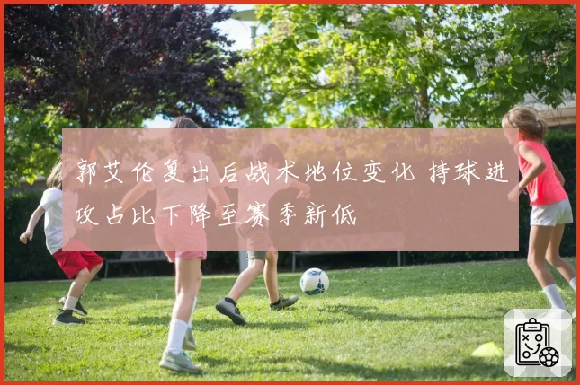 郭艾伦复出后战术地位变化 持球进攻占比下降至赛季新低