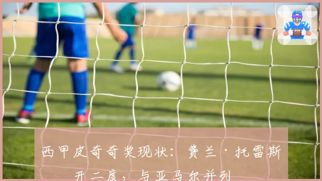 西甲皮奇奇奖现状：费兰·托雷斯梅开二度，与亚马尔并列