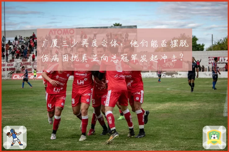 广厦三少再度合体，他们能否摆脱伤病困扰真正向总冠军发起冲击？