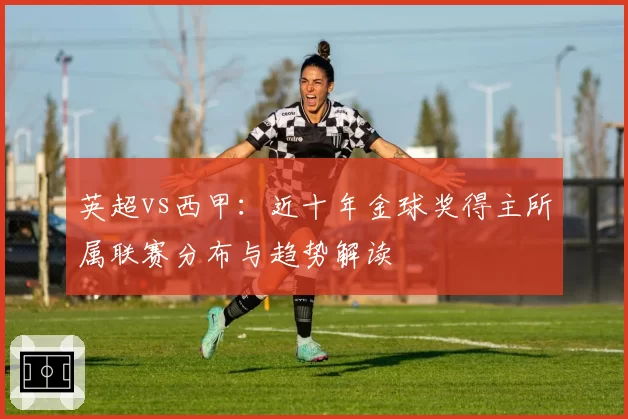 英超vs西甲：近十年金球奖得主所属联赛分布与趋势解读